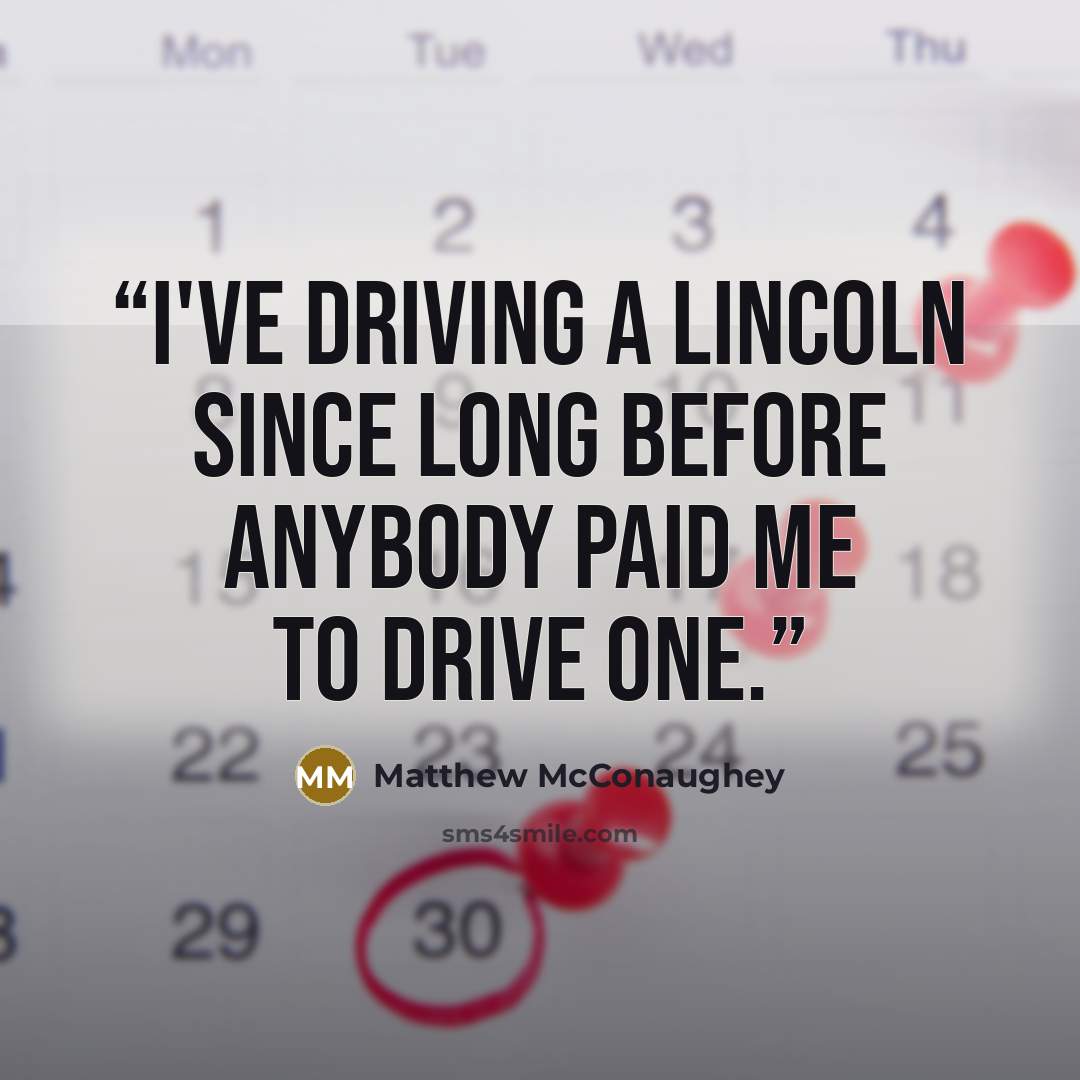 “I've driving a Lincoln since long before anybody paid me to drive one.” quote by Matthew McConaughey