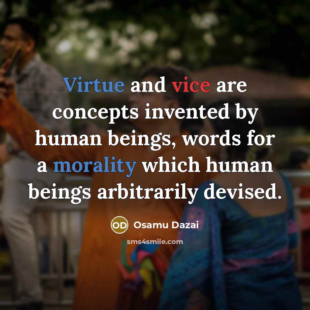 “Virtue and vice are concepts invented by human beings, words for a morality which human beings arbitrarily devised.” quote by Osamu Dazai