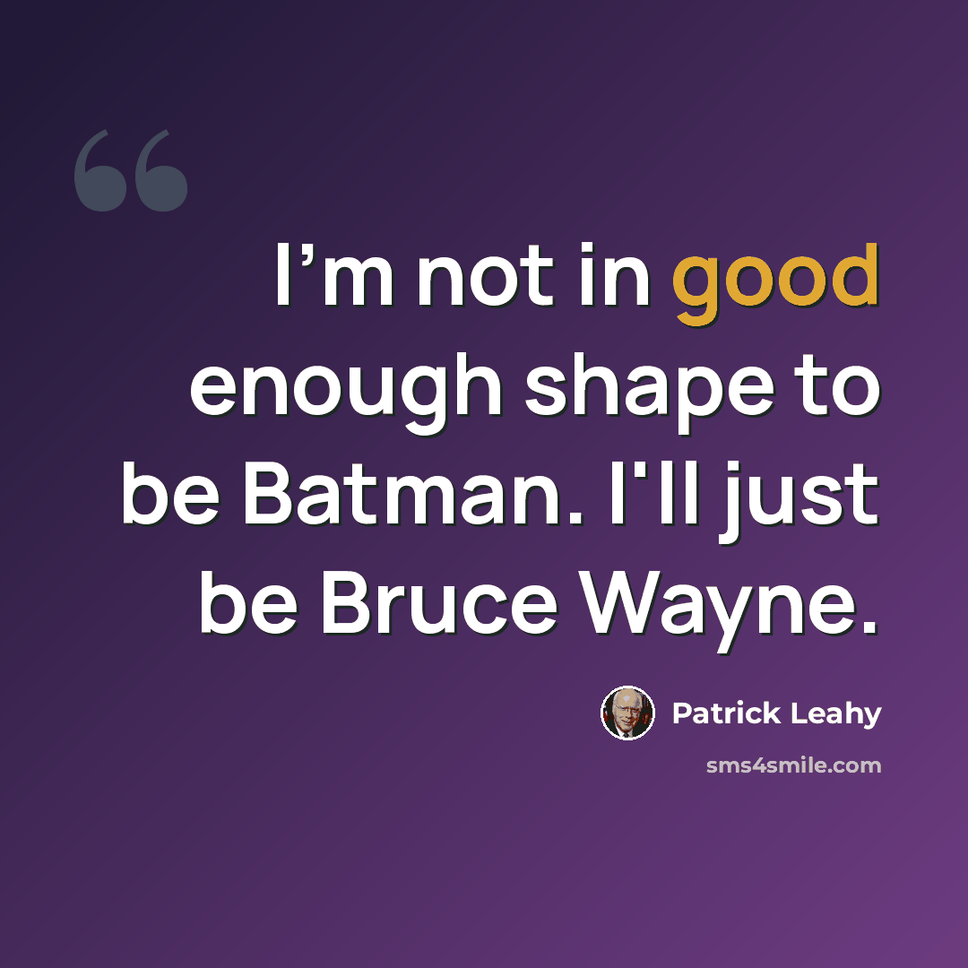 “I'm not in good enough shape to be Batman. I'll just be Bruce Wayne.” quote by Patrick Leahy