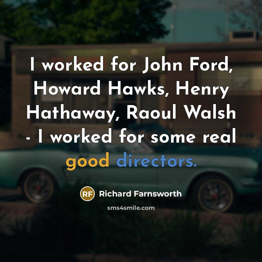 “I worked for John Ford, Howard Hawks, Henry Hathaway, Raoul Walsh - I worked for some real good directors.” quote by Richard Farnsworth