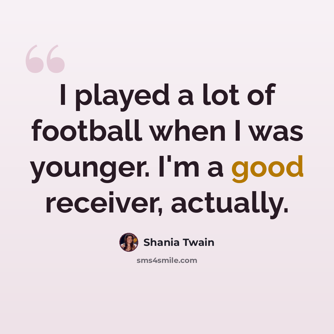 “I played a lot of football when I was younger. I'm a good receiver, actually.” quote by Shania Twain