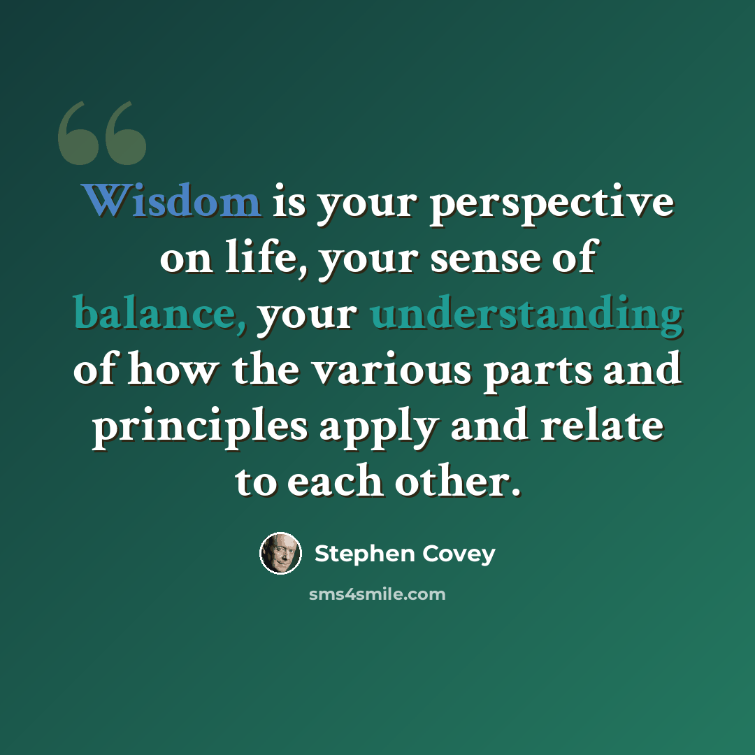 “Wisdom is your perspective on life, your sense of balance, your understanding of how the various parts and principles apply and relate to each other.” quote by Stephen Covey