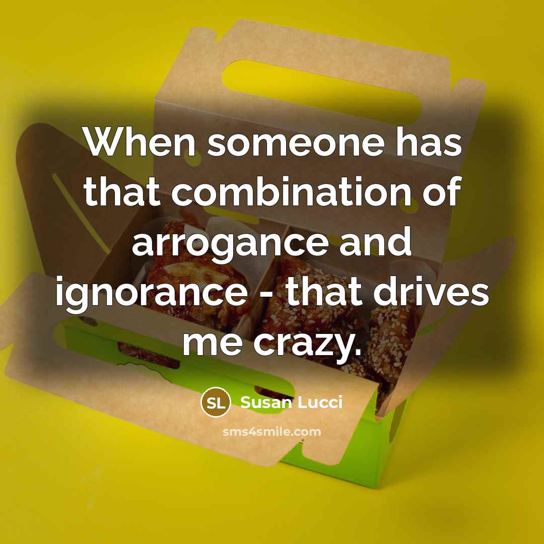 “When someone has that combination of arrogance and ignorance - that drives me crazy.” quote by Susan Lucci