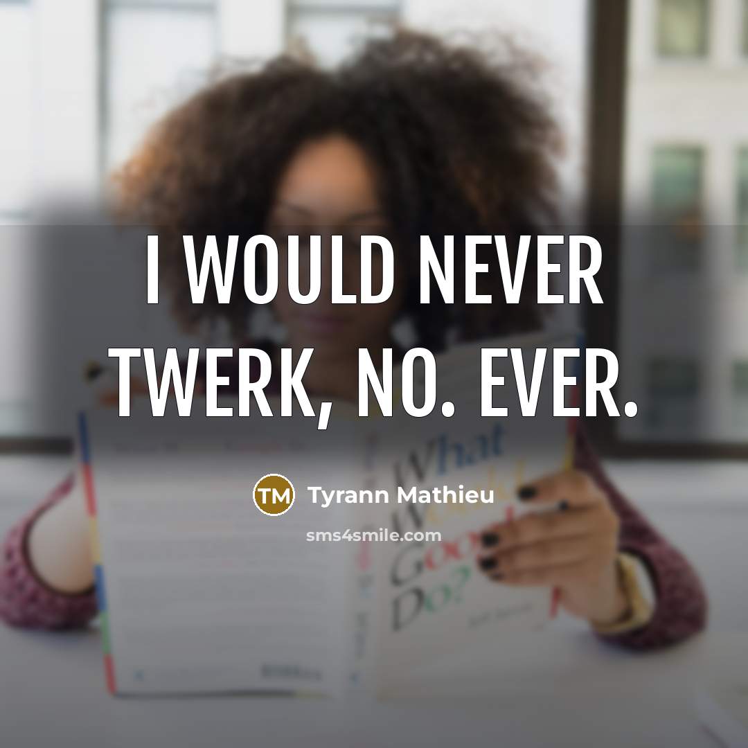 “I would never twerk, no. Ever.” quote by Tyrann Mathieu