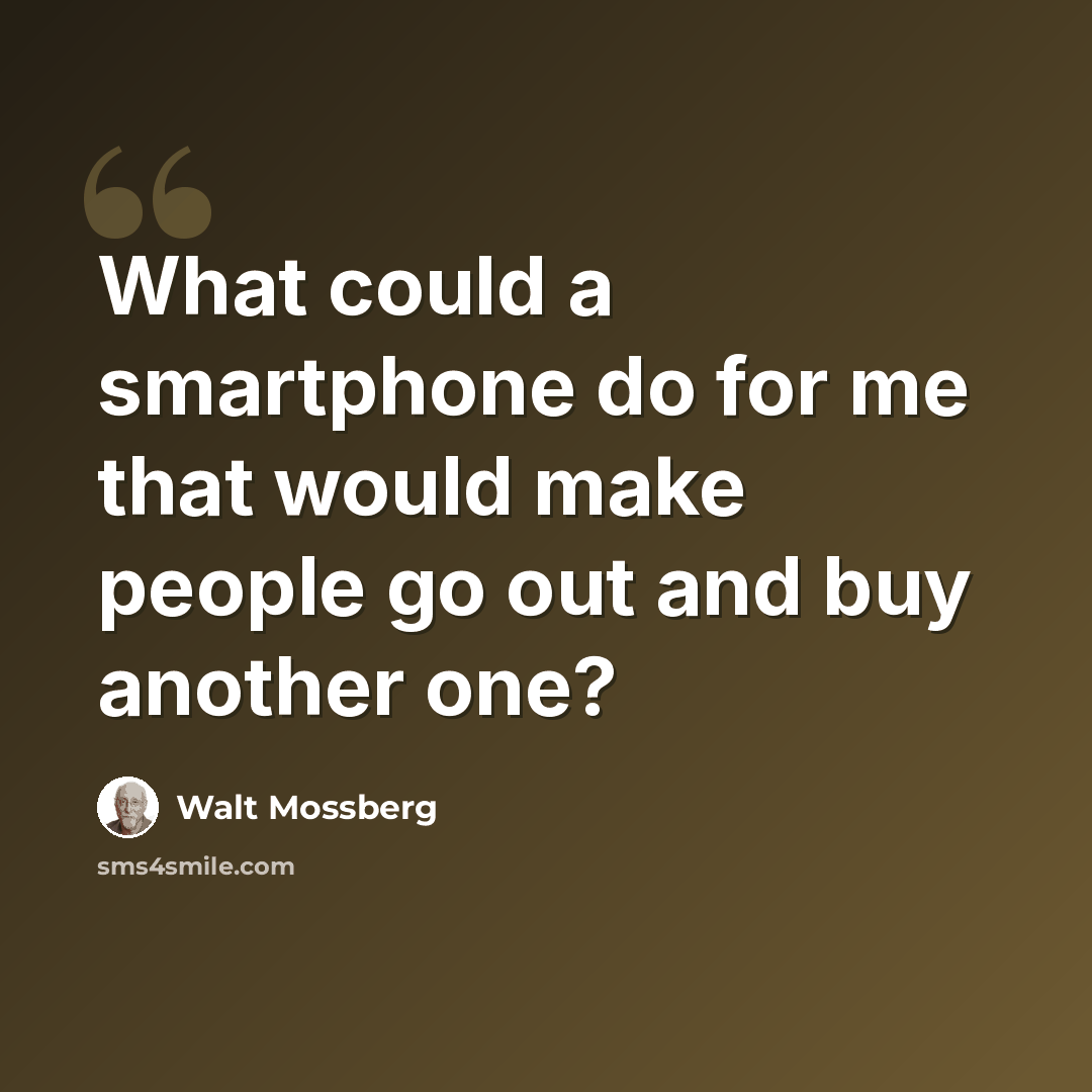 “What could a smartphone do for me that would make people go out and buy another one?” quote by Walt Mossberg