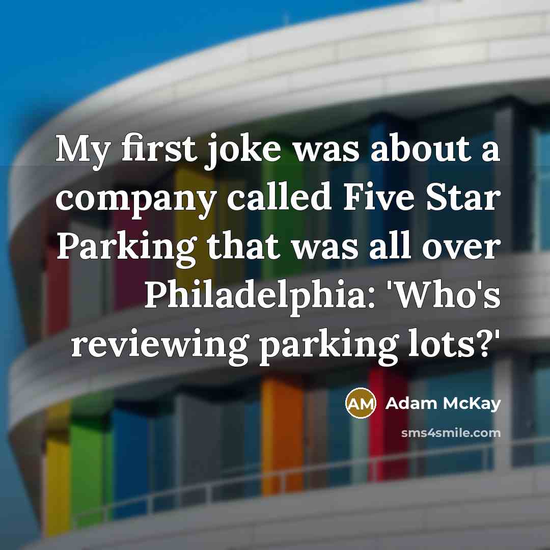 “My first joke was about a company called Five Star Parking that was all over Philadelphia: 'Who's reviewing parking lots?'” quote by Adam McKay