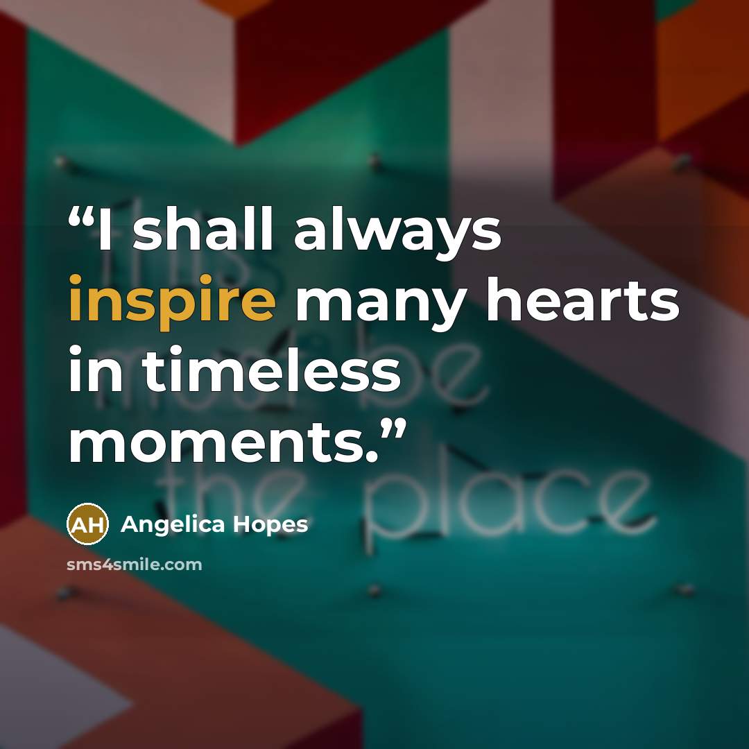 “I shall always inspire many hearts in timeless moments.” quote by Angelica Hopes