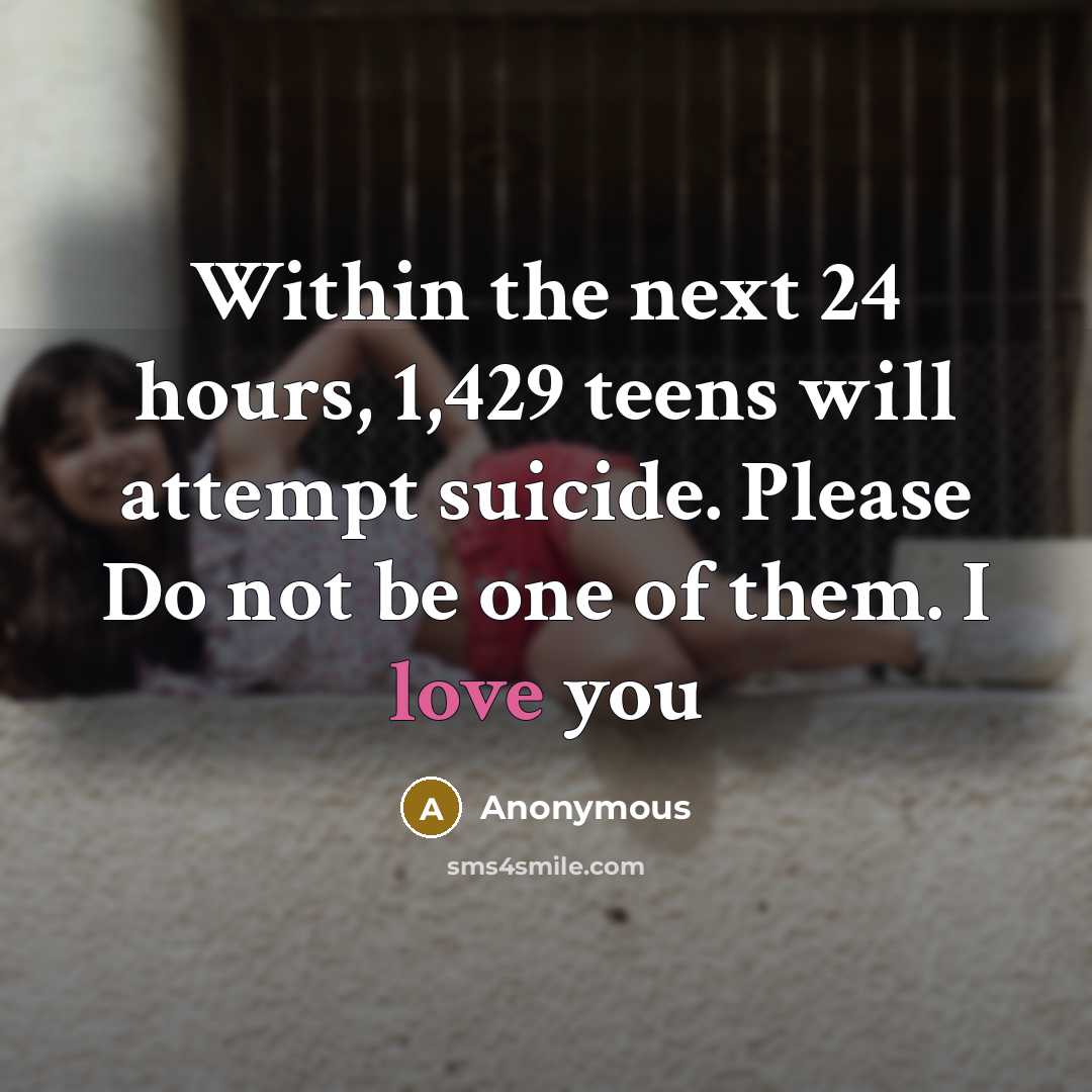 “Within the next 24 hours, 1,429 teens will attempt suicide. Please Do not be one of them. I love you” quote by Anonymous