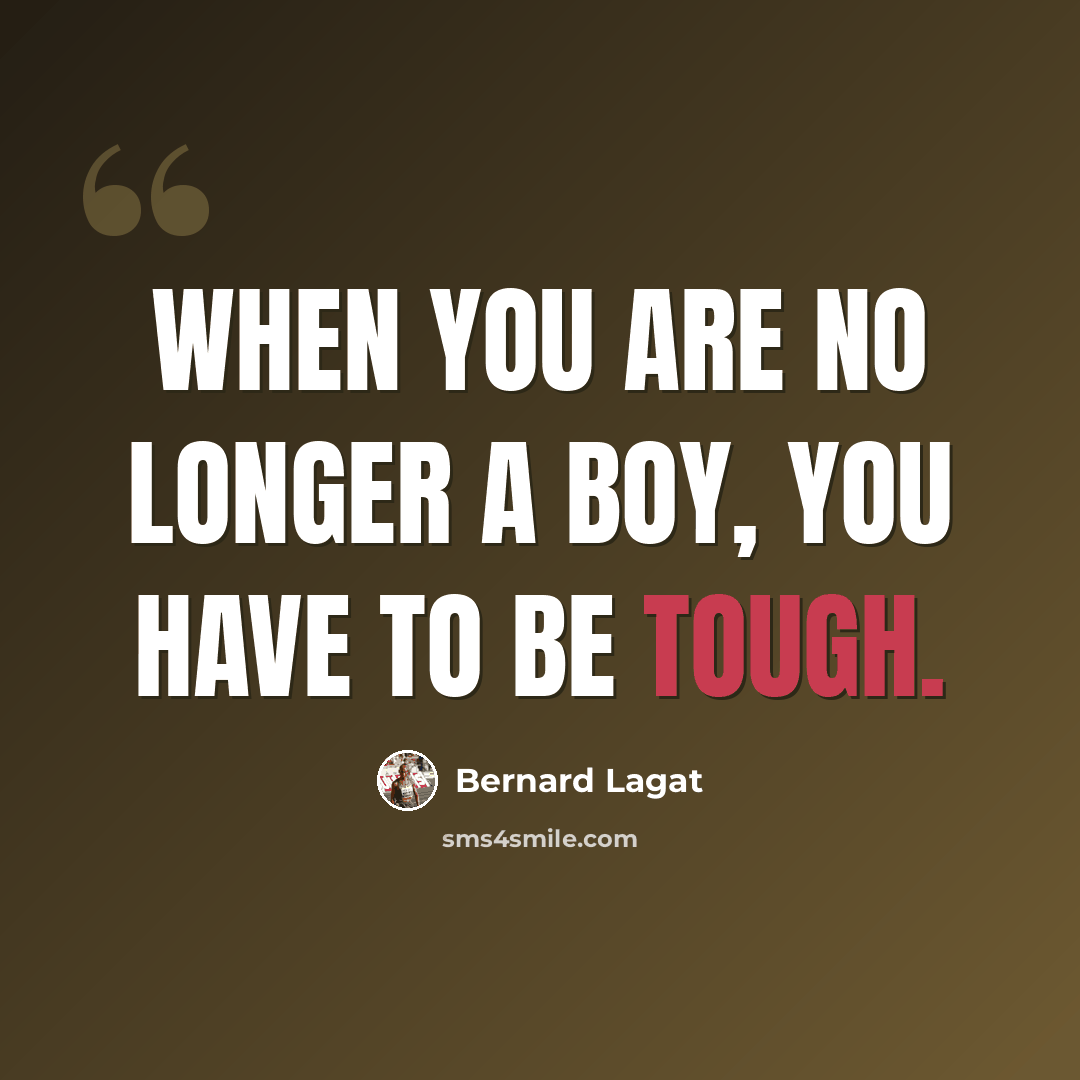 “When you are no longer a boy, you have to be tough.” quote by Bernard Lagat