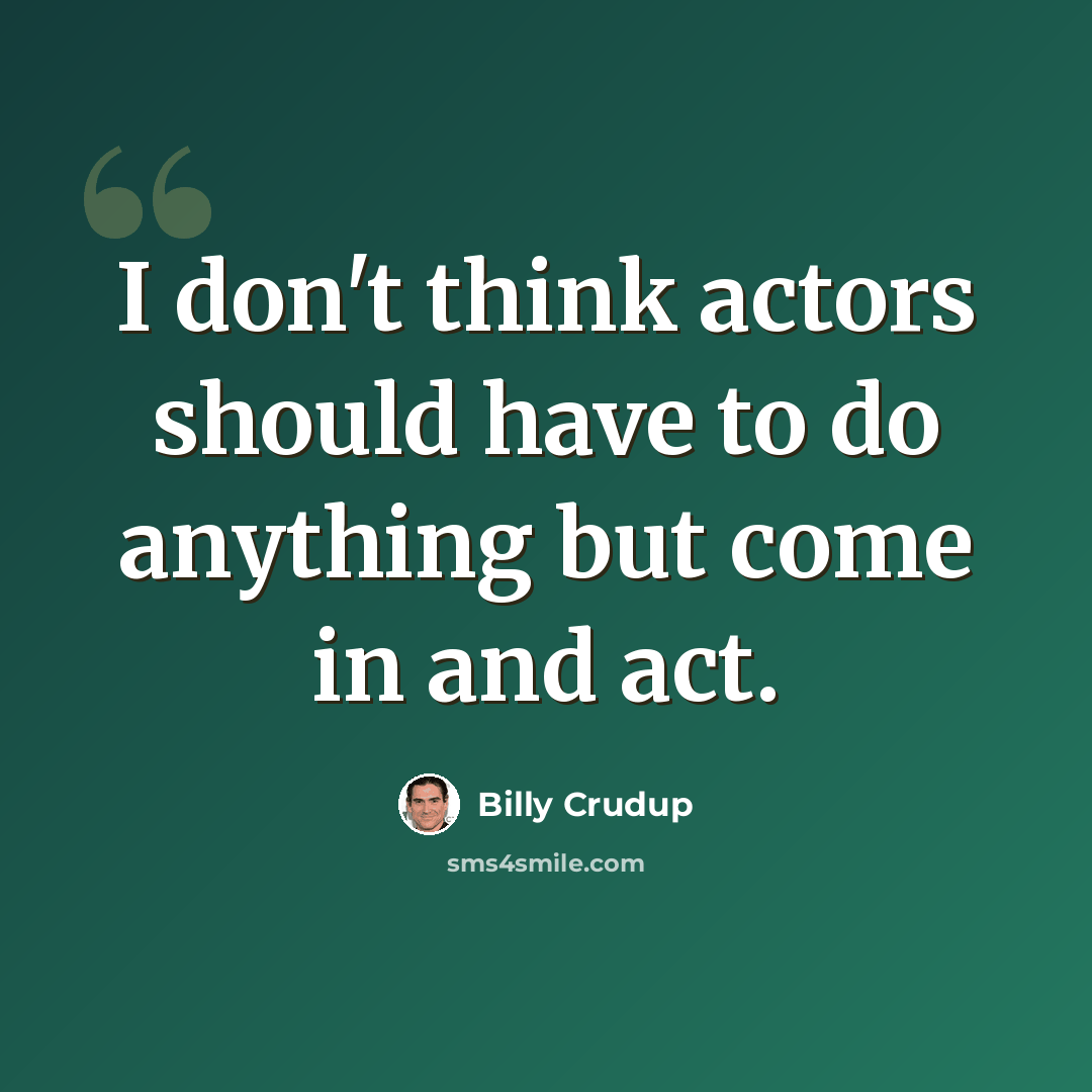 “I don't think actors should have to do anything but come in and act.” quote by Billy Crudup