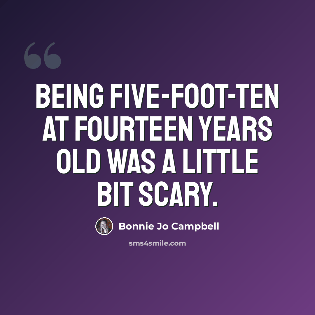 “Being five-foot-ten at fourteen years old was a little bit scary.” quote by Bonnie Jo Campbell