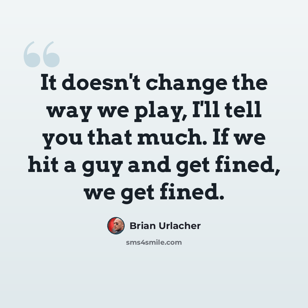 “It doesn't change the way we play, I'll tell you that much. If we hit a guy and get fined, we get fined.” quote by Brian Urlacher