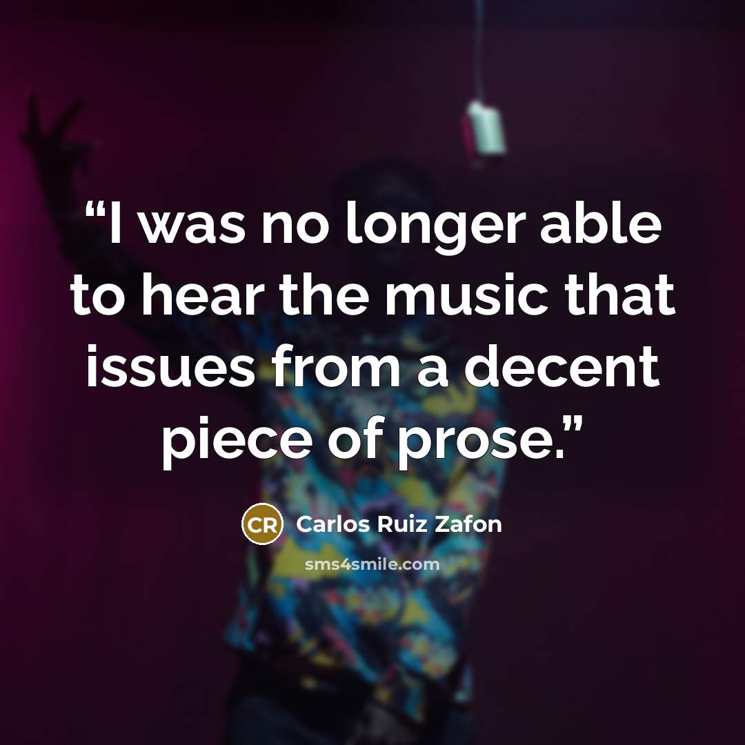 “I was no longer able to hear the music that issues from a decent piece of prose.” quote by Carlos Ruiz Zafón