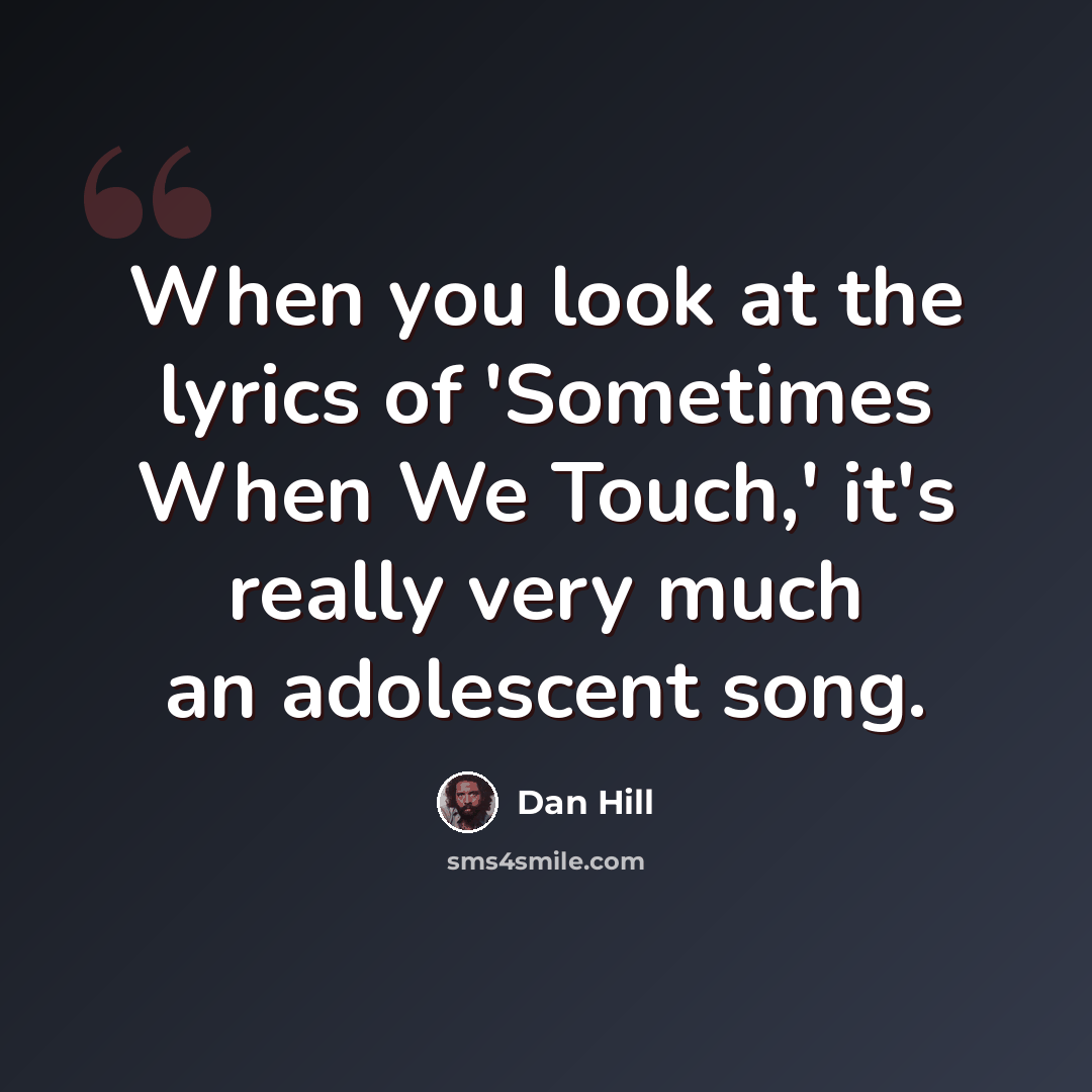 “When you look at the lyrics of 'Sometimes When We Touch,' it's really very much an adolescent song.” quote by Dan Hill