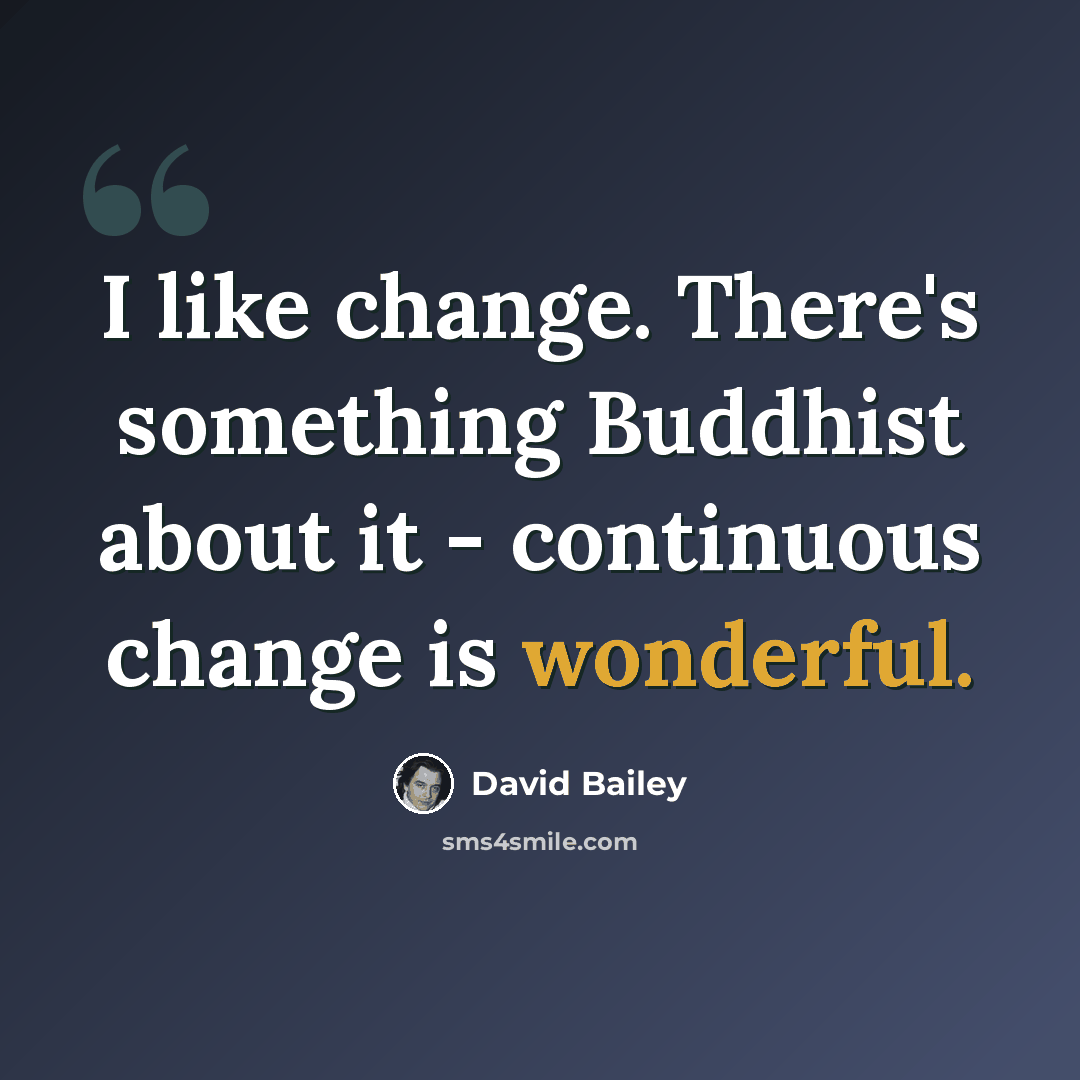 “I like change. There's something Buddhist about it - continuous change is wonderful.” quote by David Bailey