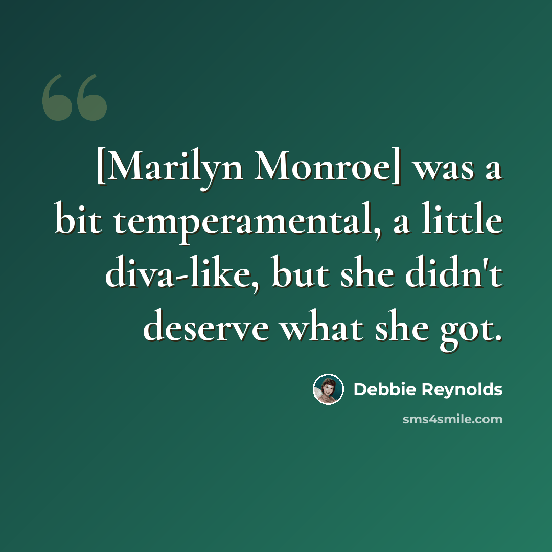 “[Marilyn Monroe] was a bit temperamental, a little diva-like, but she didn't deserve what she got.” quote by Debbie Reynolds