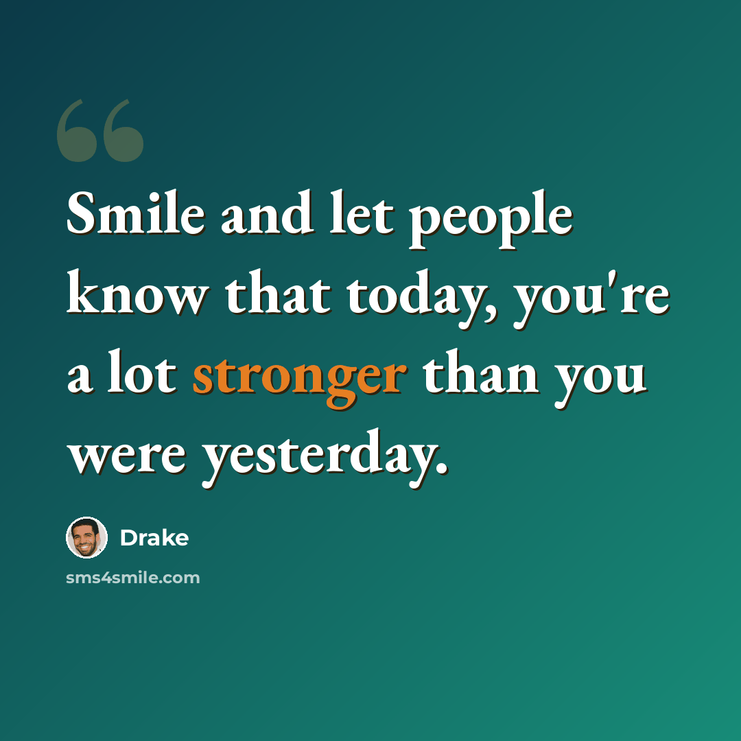 “Smile and let people know that today, you're a lot stronger than you were yesterday.” quote by Drake