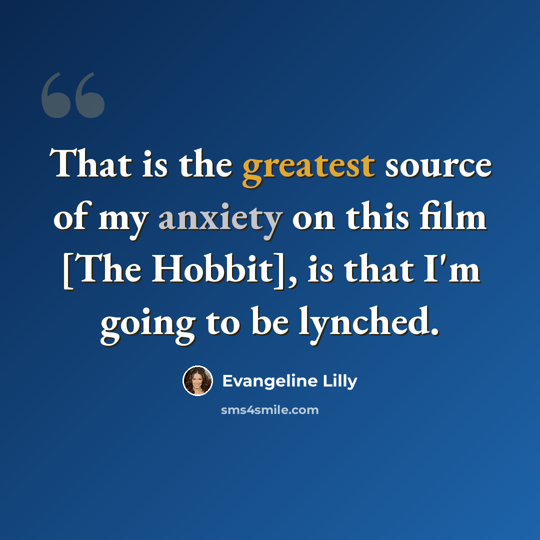 “That is the greatest source of my anxiety on this film [The Hobbit], is that I'm going to be lynched.” quote by Evangeline Lilly