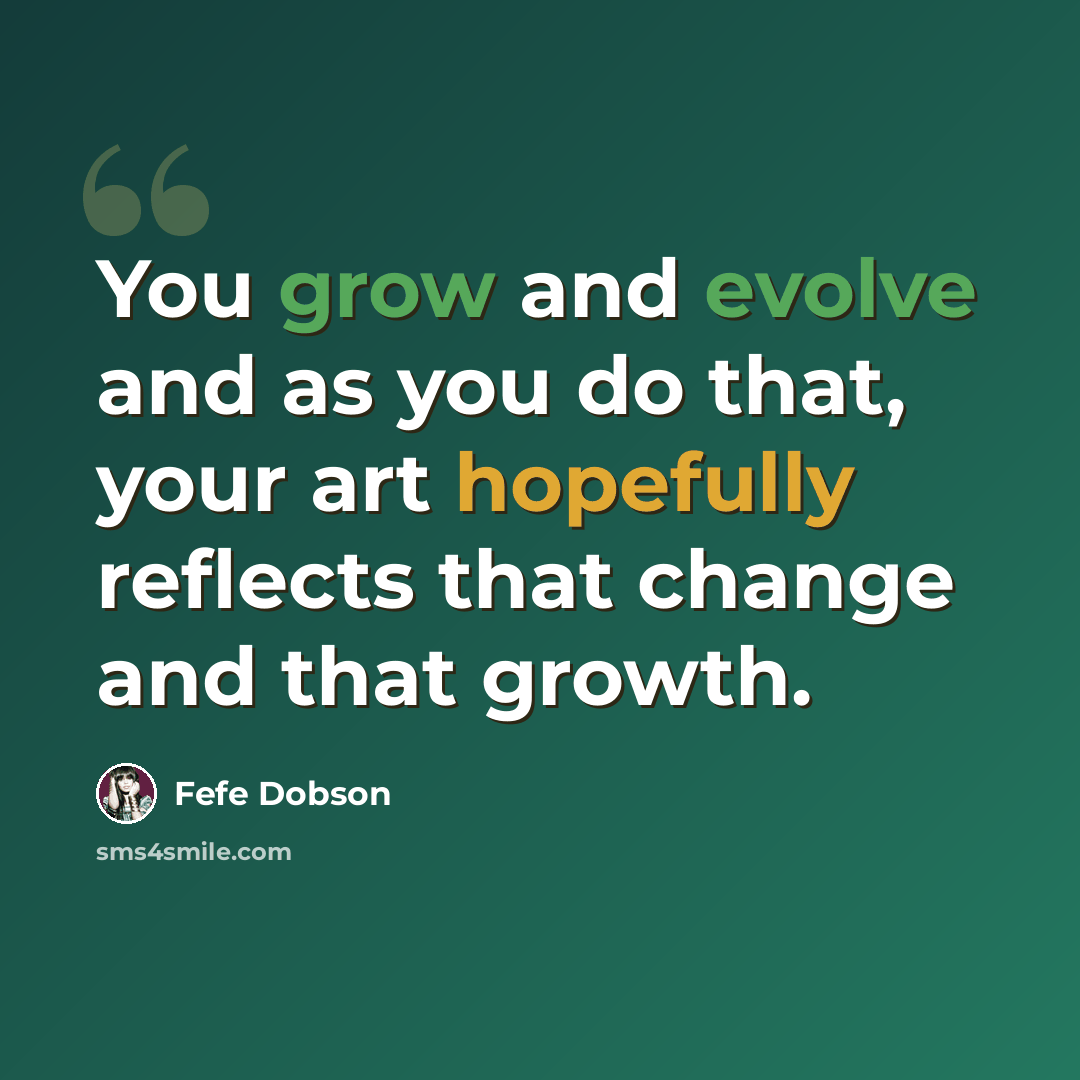 “You grow and evolve and as you do that, your art hopefully reflects that change and that growth.” quote by Fefe Dobson