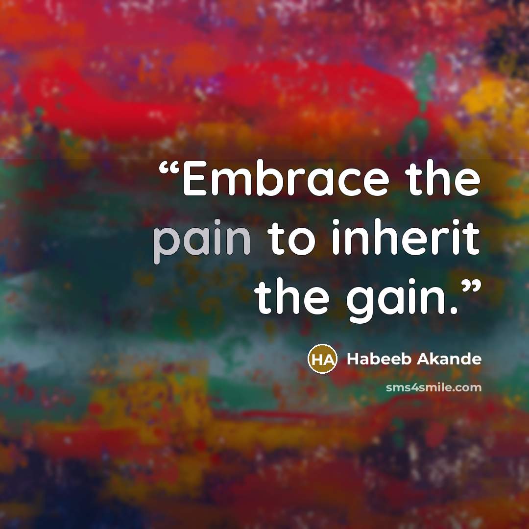 “Embrace the pain to inherit the gain.” quote by Habeeb Akande