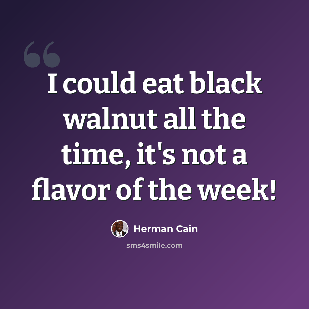“I could eat black walnut all the time, it's not a flavor of the week!” quote by Herman Cain
