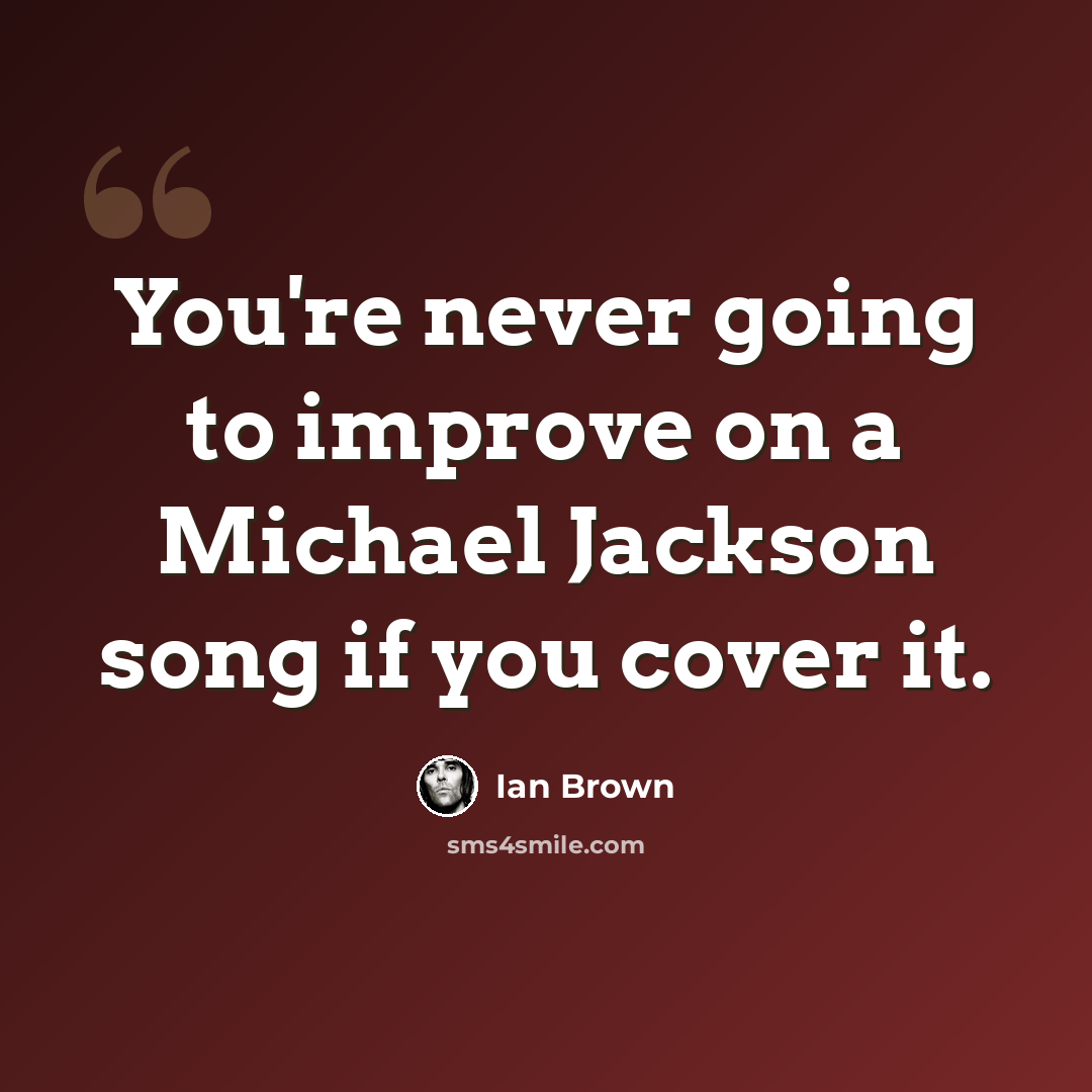 “You're never going to improve on a Michael Jackson song if you cover it.” quote by Ian Brown
