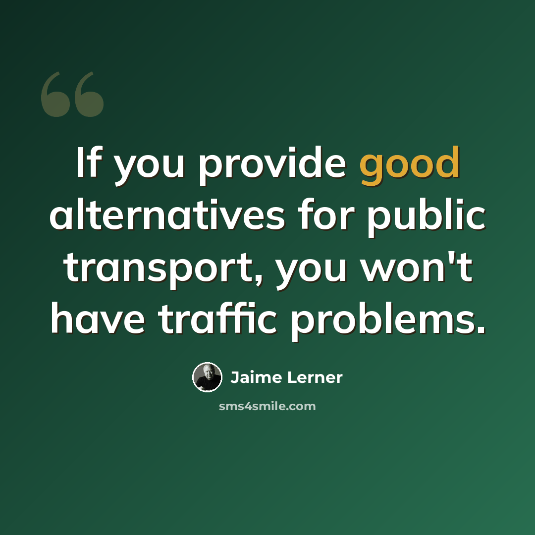 “If you provide good alternatives for public transport, you won't have traffic problems.” quote by Jaime Lerner