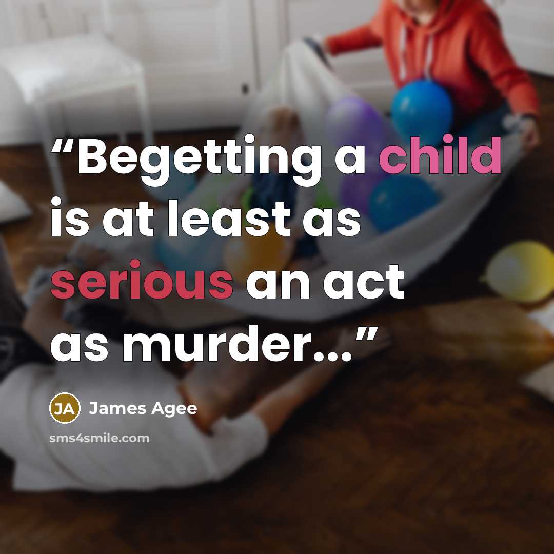 “Begetting a child is at least as serious an act as murder...” quote by James Agee