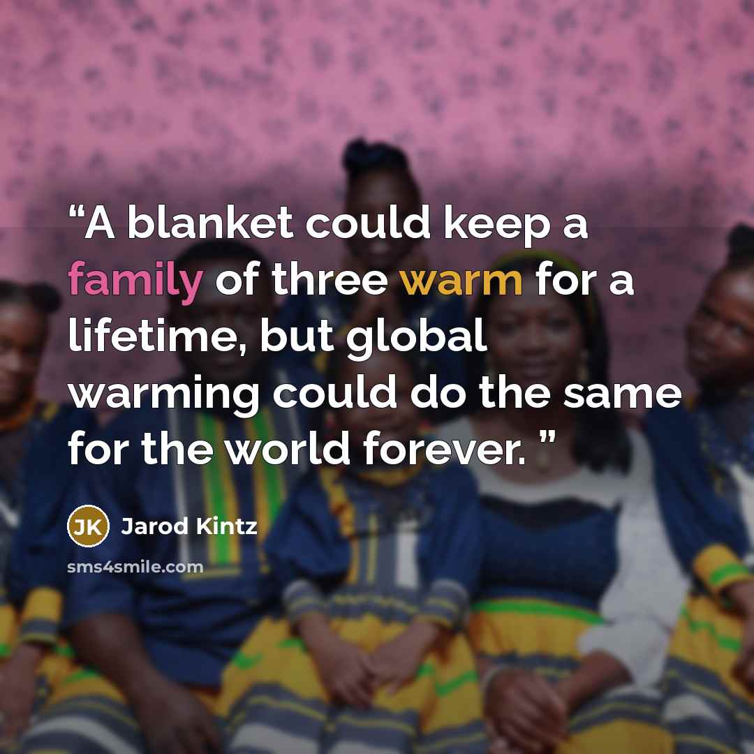 “A blanket could keep a family of three warm for a lifetime, but global warming could do the same for the world forever.” quote by Jarod Kintz