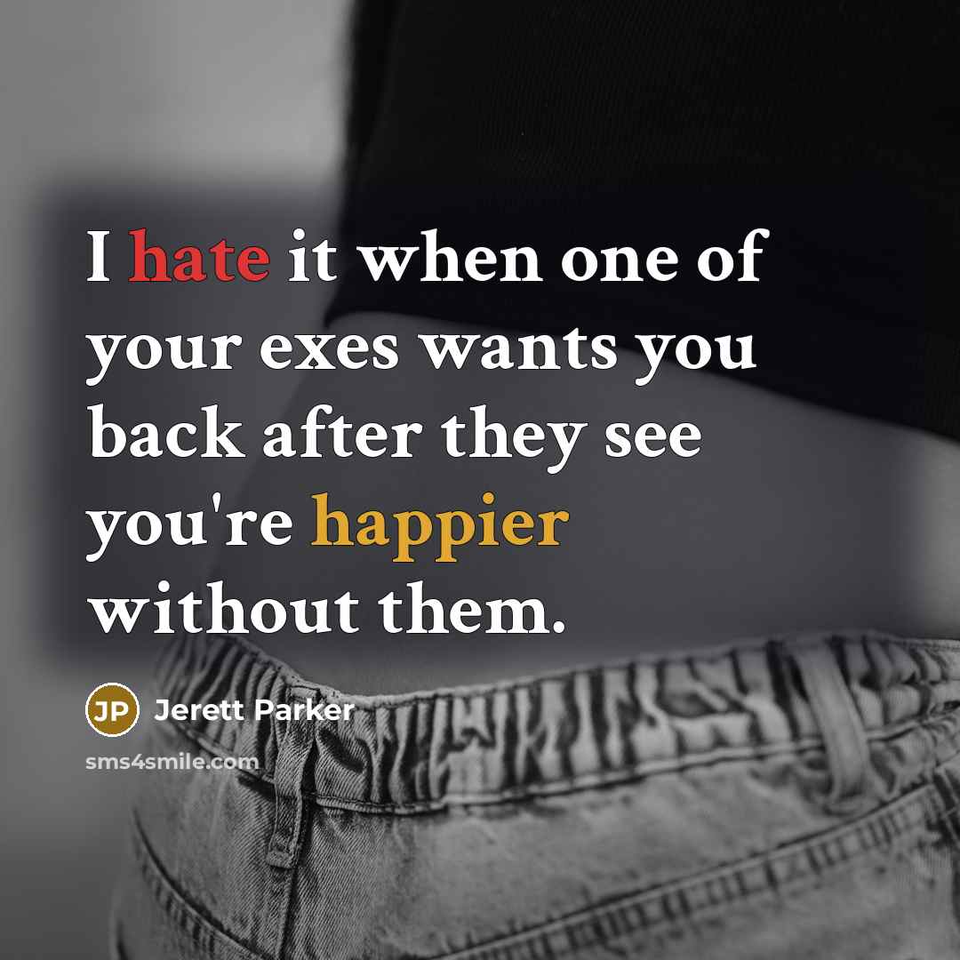 “I hate it when one of your exes wants you back after they see you're happier without them.” quote by Jerett Parker