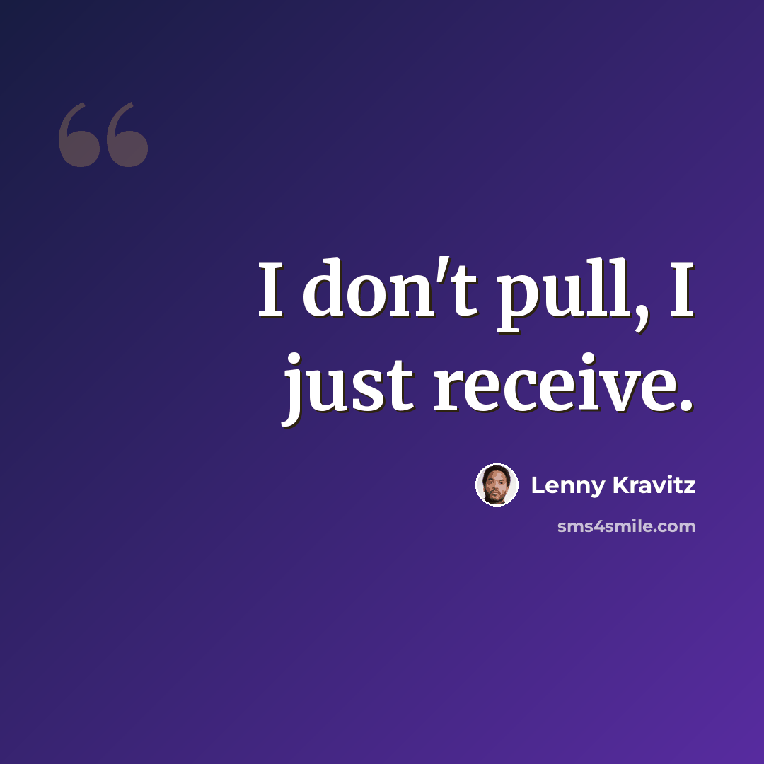 “I don't pull, I just receive.” quote by Lenny Kravitz