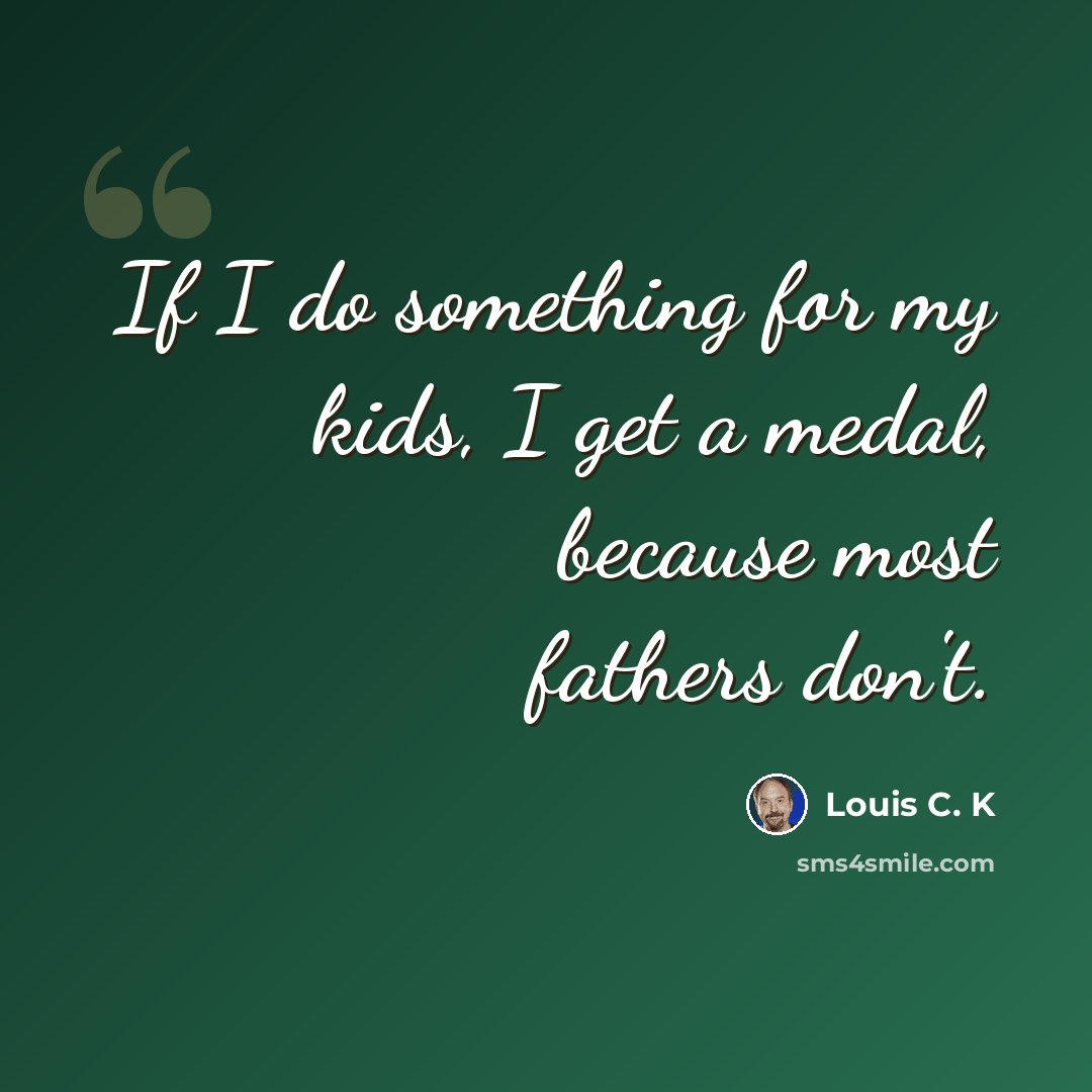 “If I do something for my kids, I get a medal, because most fathers don't.” quote by Louis C. K