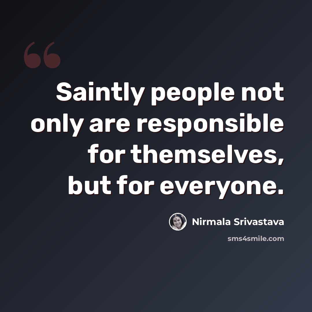 “Saintly people not only are responsible for themselves, but for everyone.” quote by Nirmala Srivastava