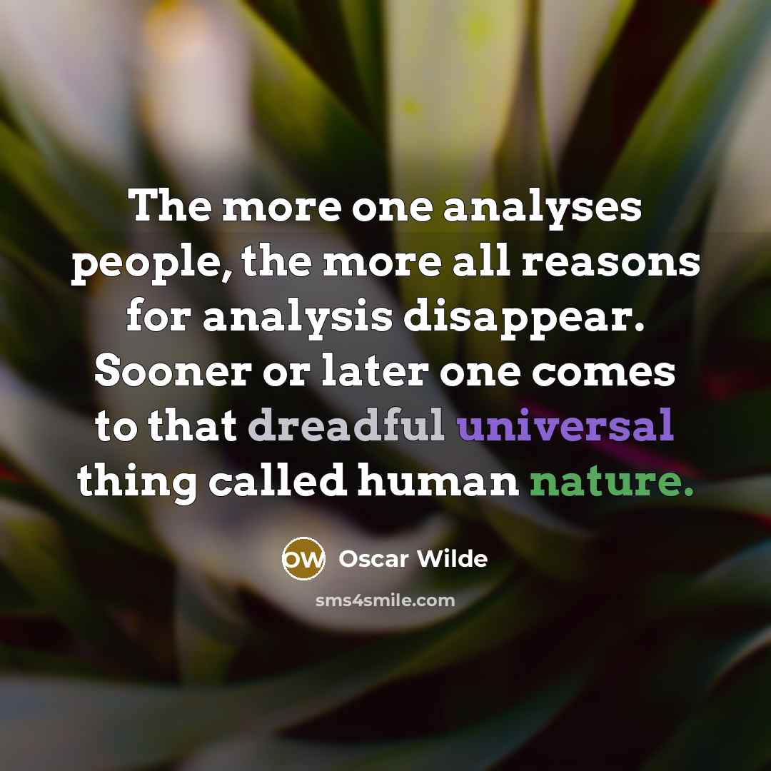 “The more one analyses people, the more all reasons for analysis disappear. Sooner or later one comes to that dreadful universal thing called human nature.” quote by Oscar Wilde