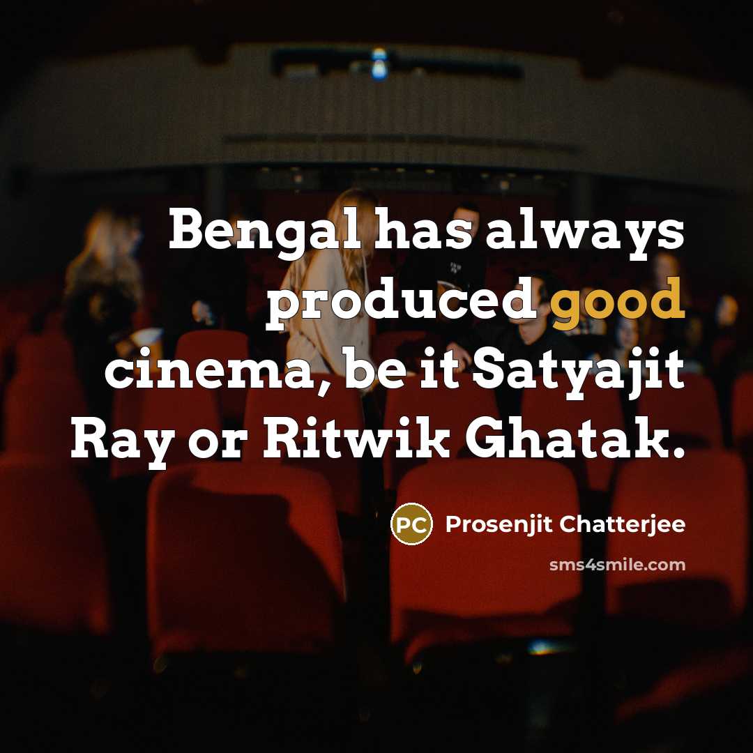 “Bengal has always produced good cinema, be it Satyajit Ray or Ritwik Ghatak.” quote by Prosenjit Chatterjee