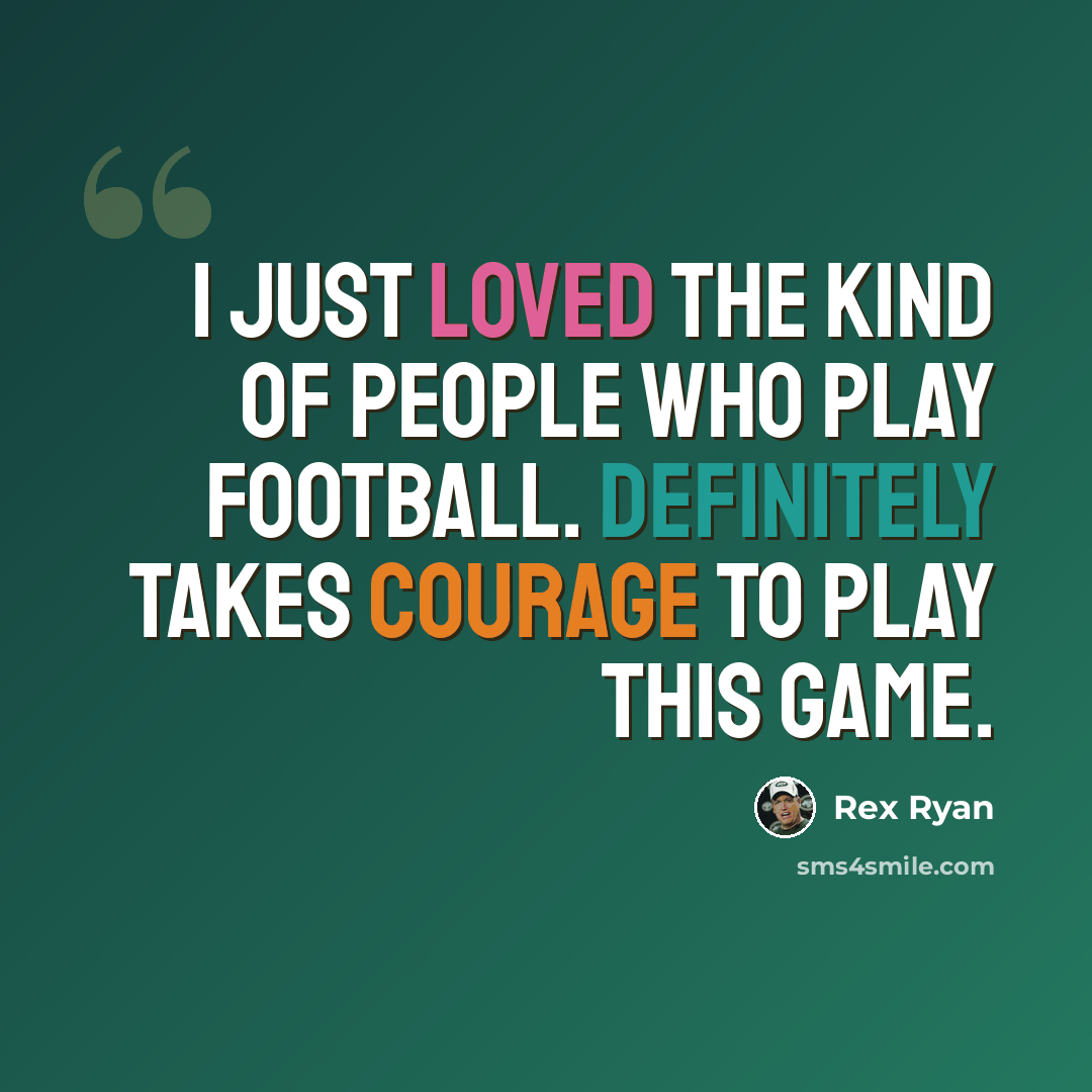 “I just loved the kind of people who play football. Definitely takes courage to play this game.” quote by Rex Ryan