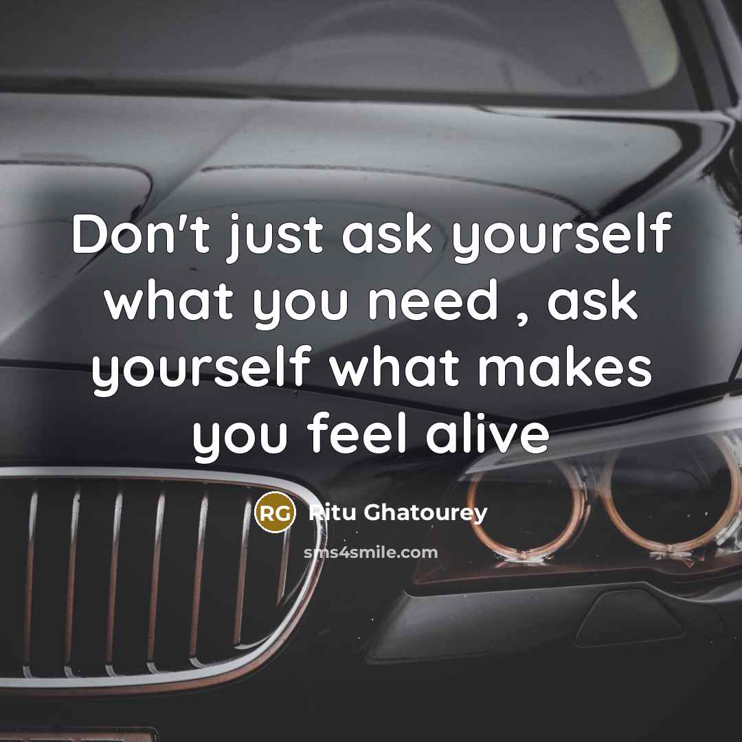 “Don't just ask yourself what you need , ask yourself what makes you feel alive” quote by Ritu Ghatourey