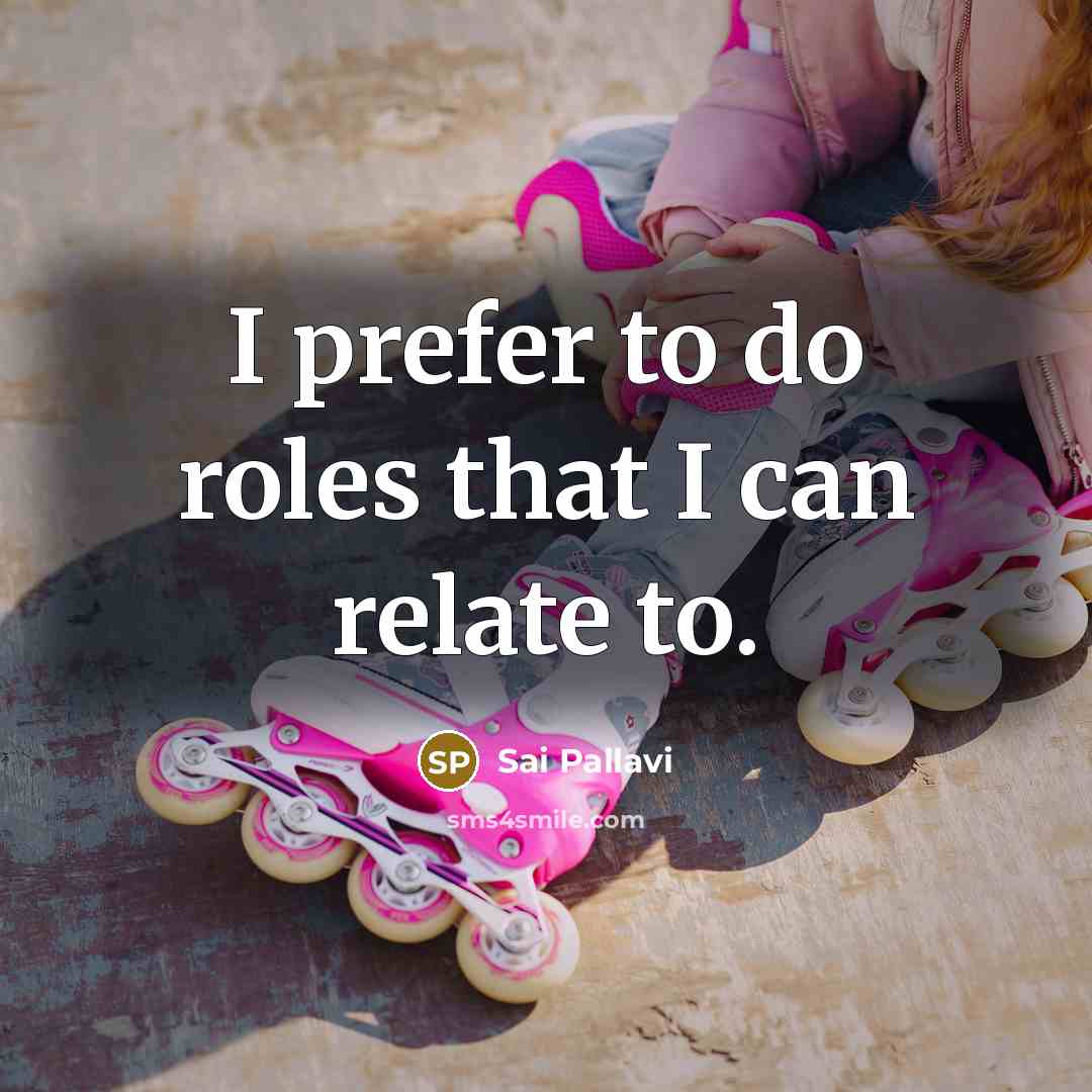 “I prefer to do roles that I can relate to.” quote by Sai Pallavi