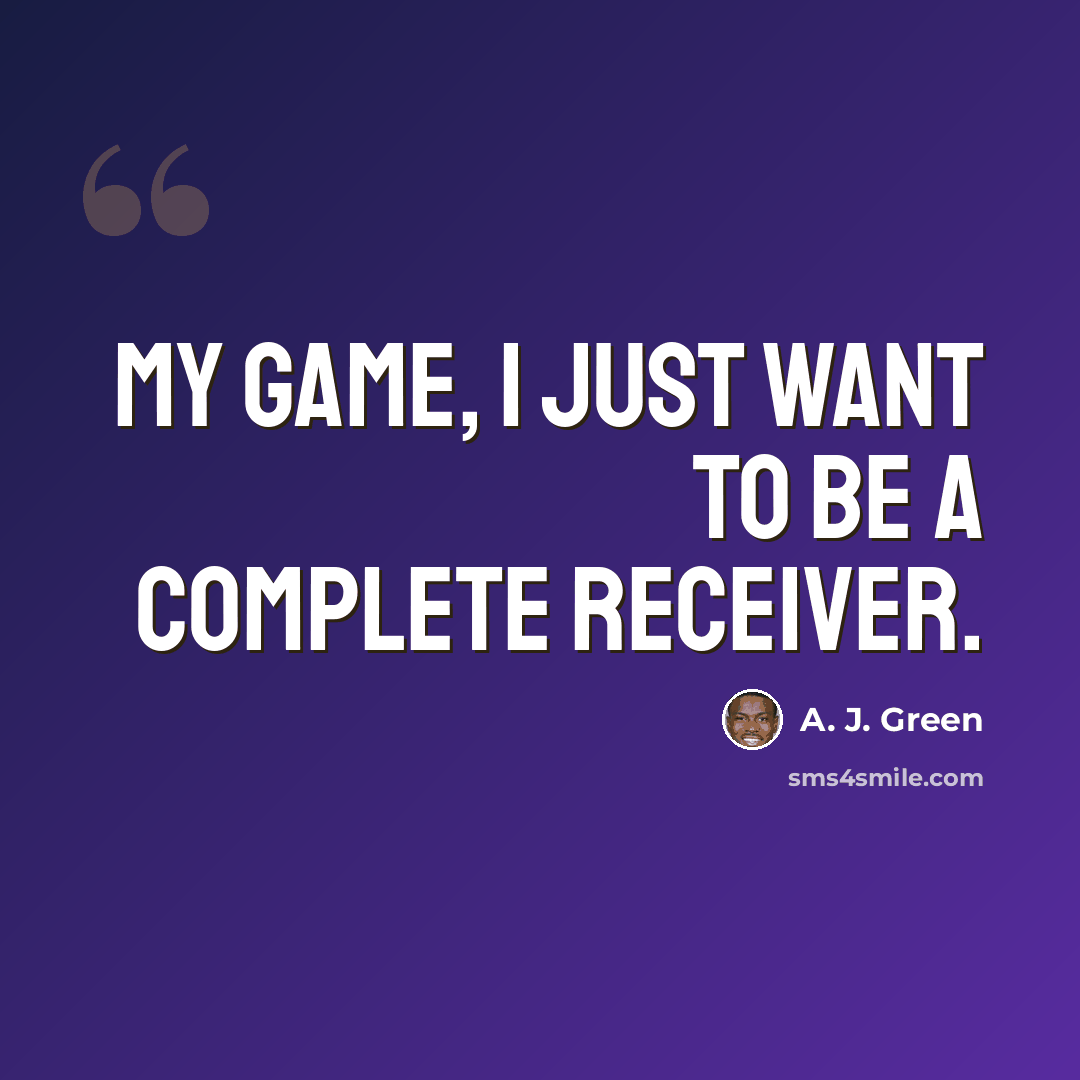“My game, I just want to be a complete receiver.” quote by A. J. Green