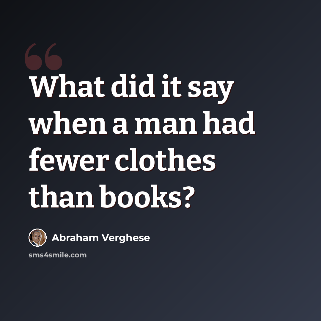 “What did it say when a man had fewer clothes than books?” quote by Abraham Verghese