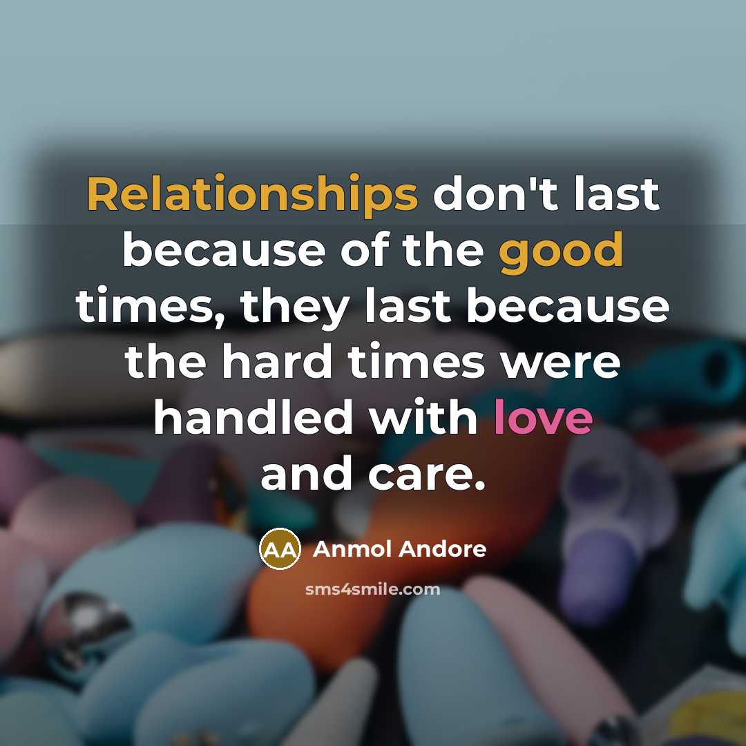 “Relationships don't last because of the good times, they last because the hard times were handled with love and care.” quote by Anmol Andore