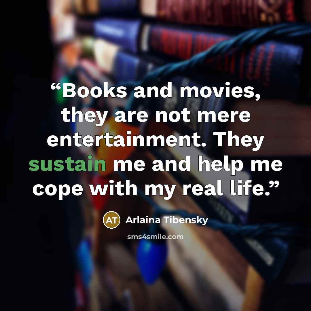 “Books and movies, they are not mere entertainment. They sustain me and help me cope with my real life.” quote by Arlaina Tibensky