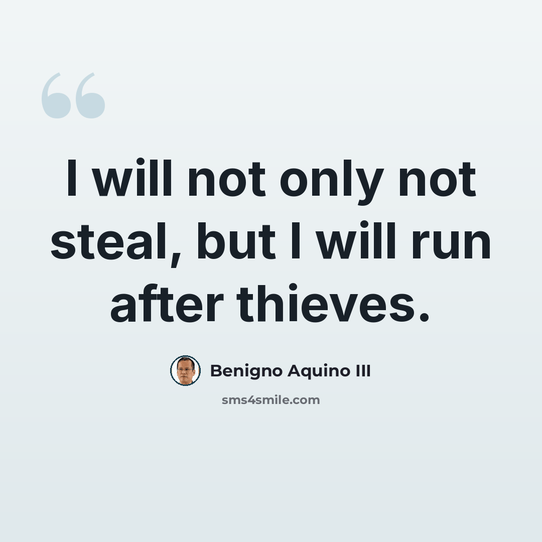 “I will not only not steal, but I will run after thieves.” quote by Benigno Aquino III