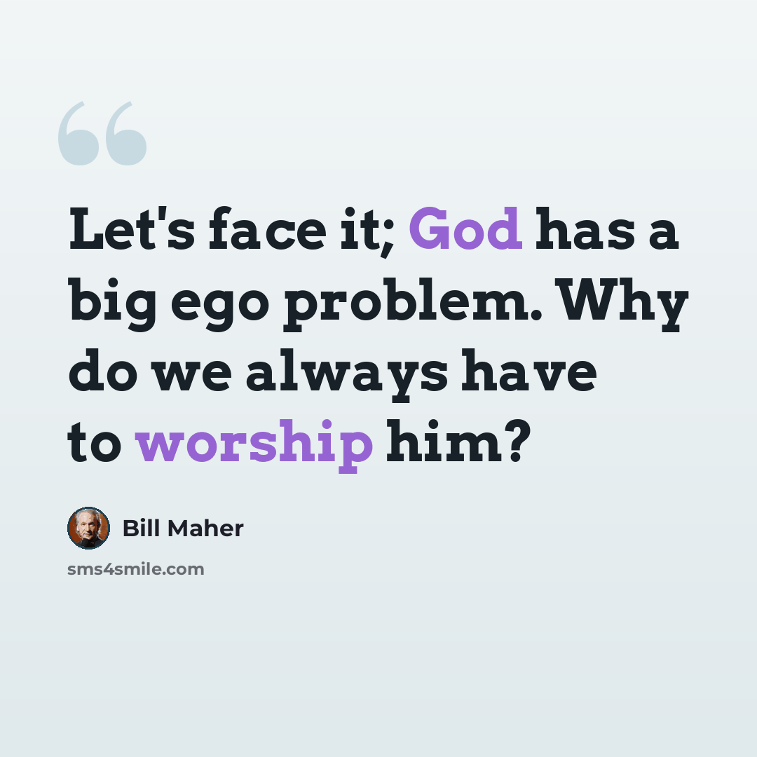 “Let's face it; God has a big ego problem. Why do we always have to worship him?” quote by Bill Maher
