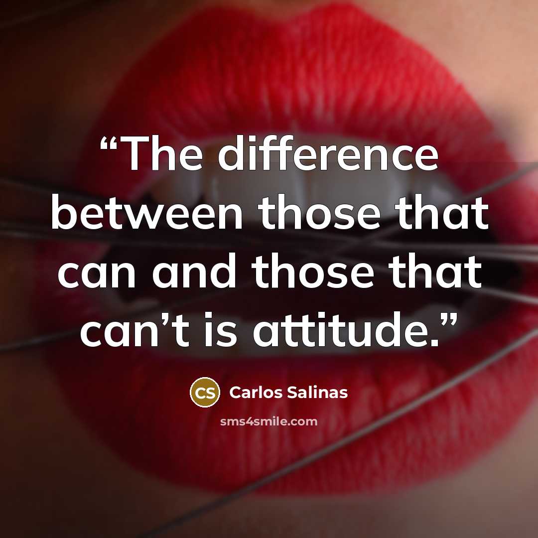 “The difference between those that can and those that can’t is attitude.” quote by Carlos Salinas