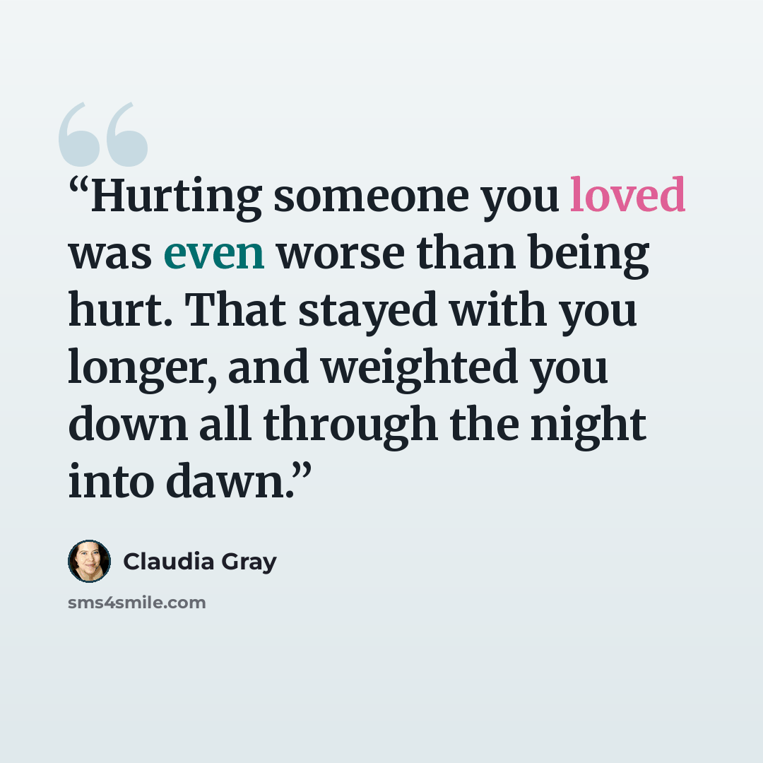 “Hurting someone you loved was even worse than being hurt. That stayed with you longer, and weighted you down all through the night into dawn.” quote by Claudia Gray