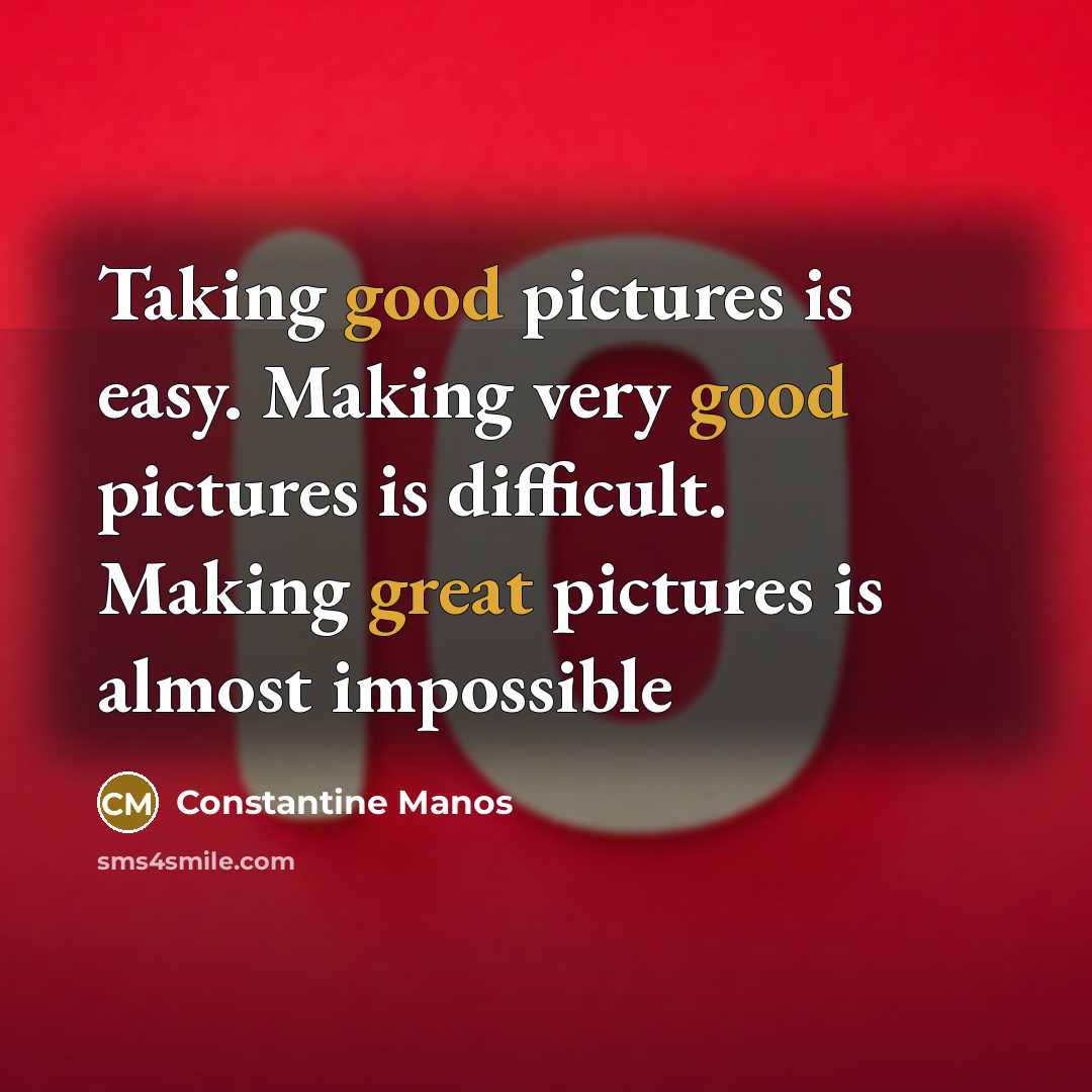 “Taking good pictures is easy. Making very good pictures is difficult. Making great pictures is almost impossible” quote by Constantine Manos