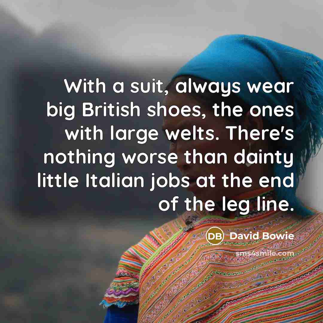 “With a suit, always wear big British shoes, the ones with large welts. There's nothing worse than dainty little Italian jobs at the end of the leg line.” quote by David Bowie