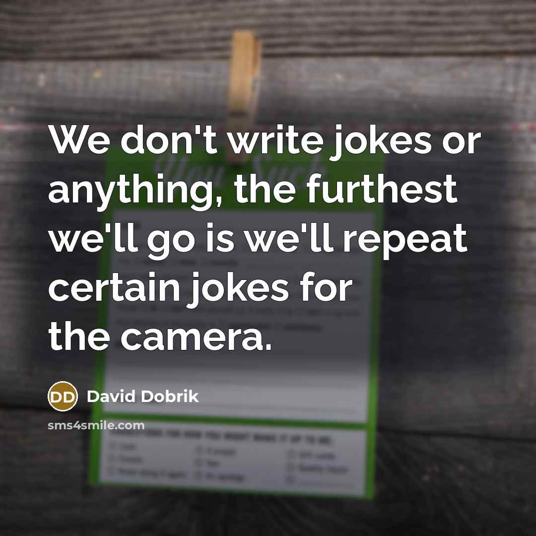 “We don't write jokes or anything, the furthest we'll go is we'll repeat certain jokes for the camera.” quote by David Dobrik
