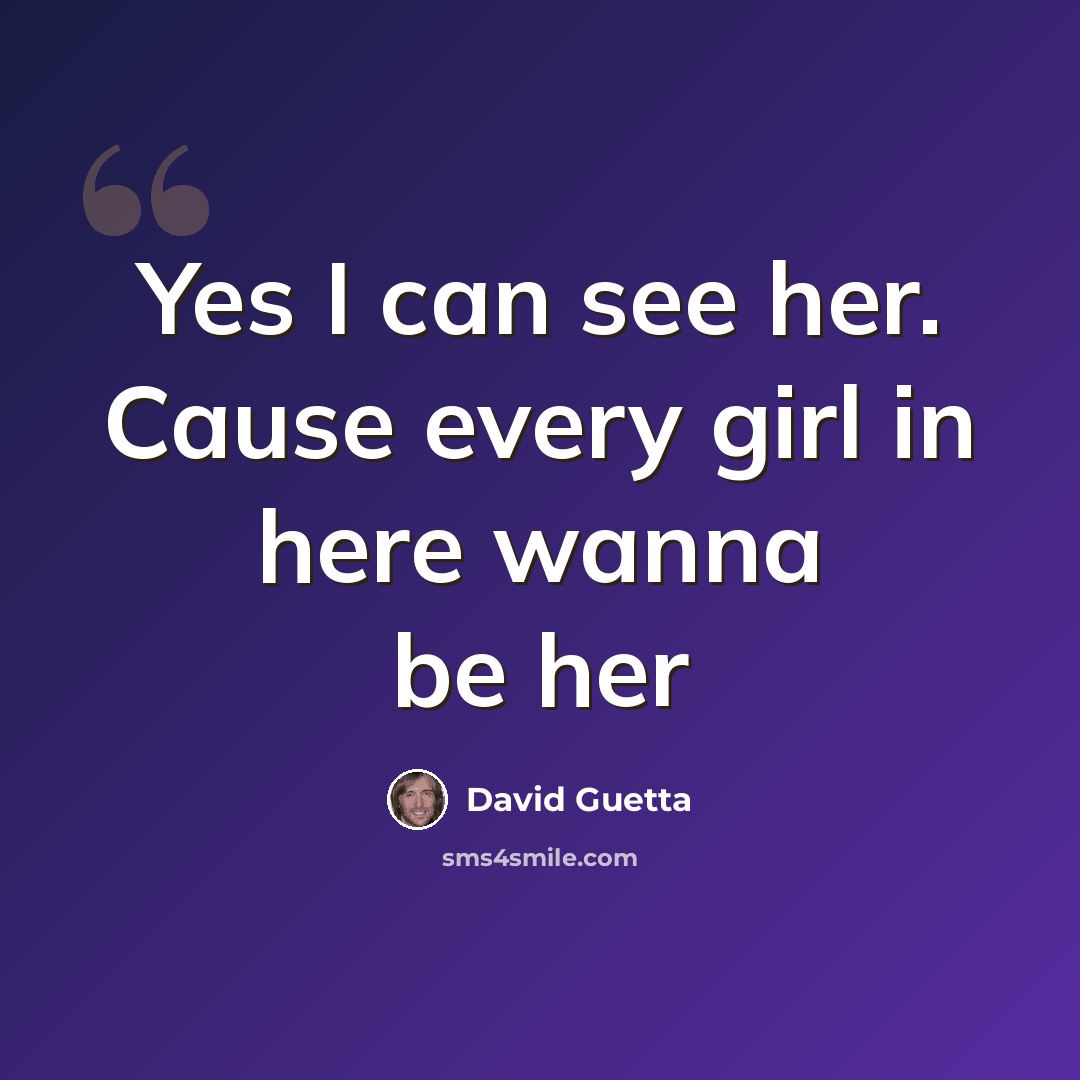 “Yes I can see her. Cause every girl in here wanna be her” quote by David Guetta